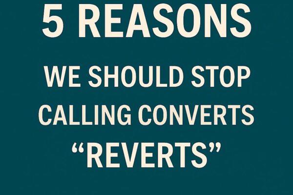 5 Reasons We Should Stop Calling Converts “Reverts”