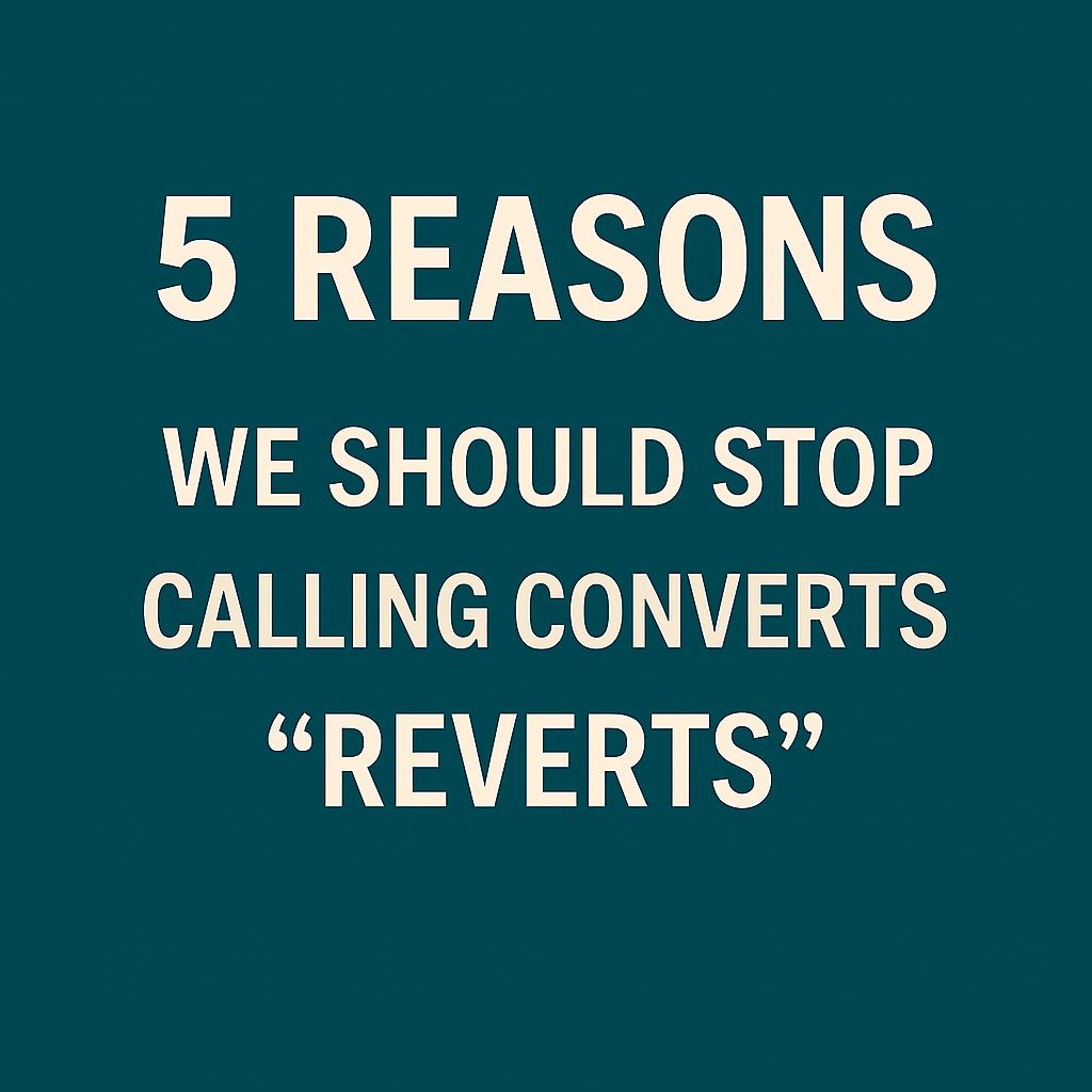 5 Reasons We Should Stop Calling Converts “Reverts”
